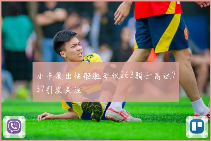 小卡复出快船胜率仅263骑士高达737引发关注