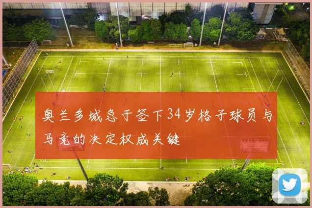 奥兰多城急于签下34岁格子球员与马竞的决定权成关键