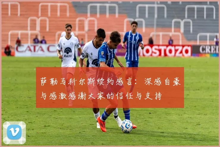 萨勒马科尔斯续约感言：深感自豪与感激感谢大家的信任与支持