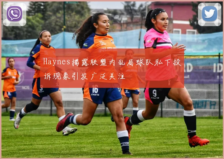 Haynes揭露联盟内乱局球队私下投诉现象引发广泛关注