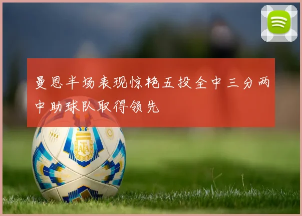 曼恩半场表现惊艳五投全中三分两中助球队取得领先