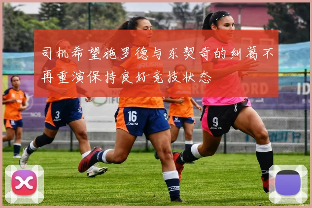 司机希望施罗德与东契奇的纠葛不再重演保持良好竞技状态