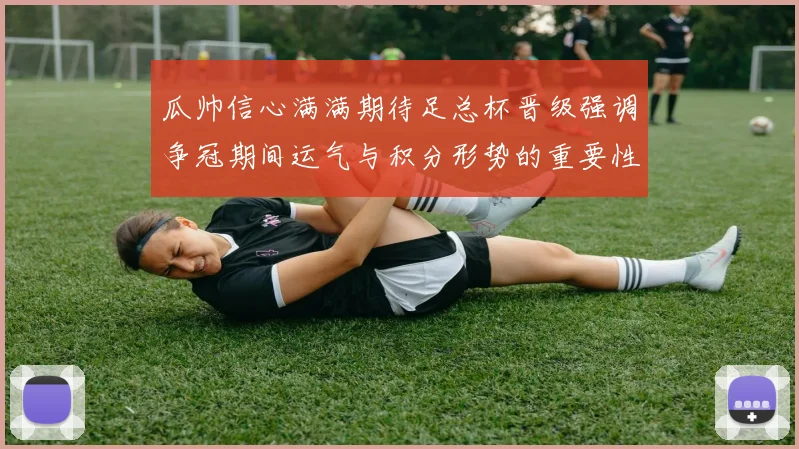 瓜帅信心满满期待足总杯晋级强调争冠期间运气与积分形势的重要性