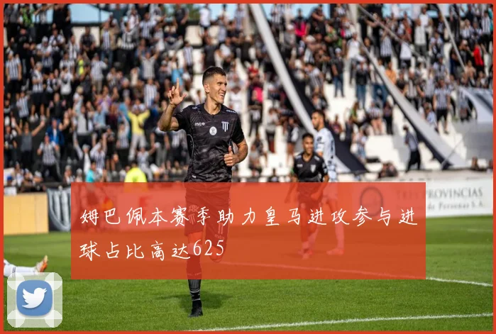 姆巴佩本赛季助力皇马进攻参与进球占比高达625