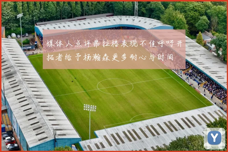 媒体人点评弗拉格表现不佳呼吁开拓者给予杨瀚森更多耐心与时间