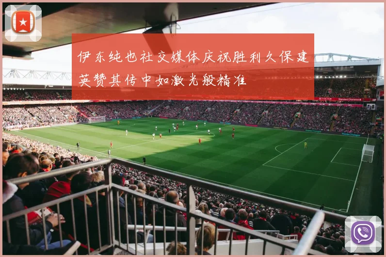 伊东纯也社交媒体庆祝胜利久保建英赞其传中如激光般精准
