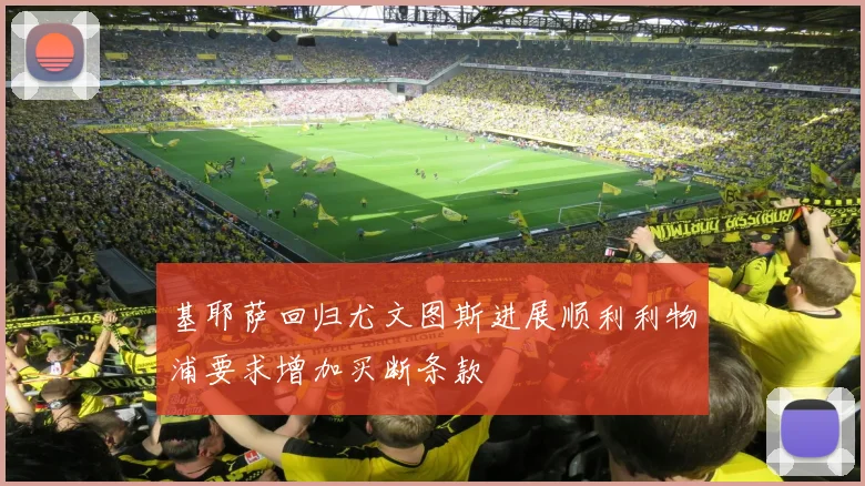 基耶萨回归尤文图斯进展顺利利物浦要求增加买断条款