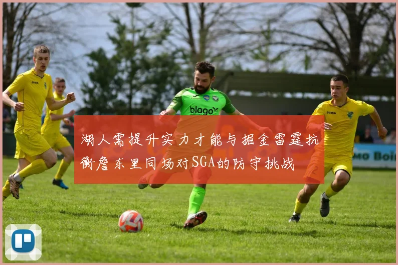 湖人需提升实力才能与掘金雷霆抗衡詹东里同场对SGA的防守挑战