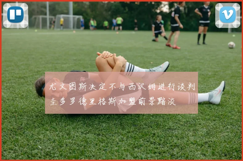 尤文图斯决定不与西汉姆进行谈判圭多罗德里格斯加盟前景黯淡