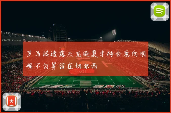 罗马诺透露杰克逊夏季转会意向明确不打算留在切尔西