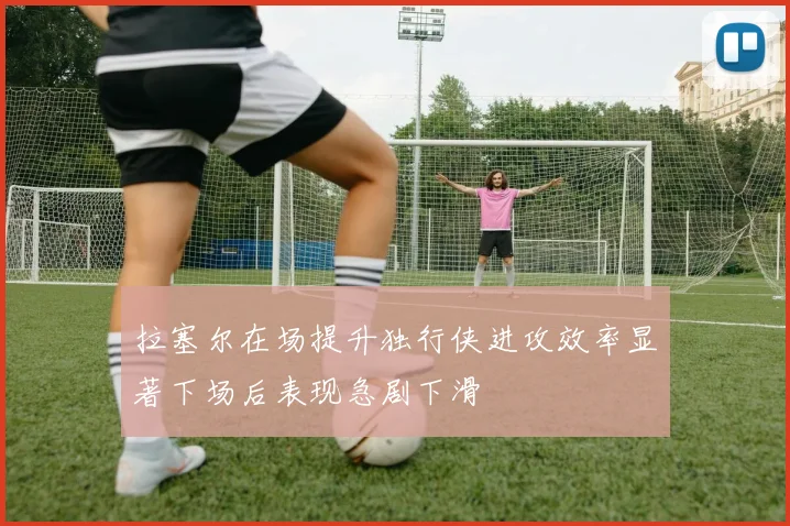 拉塞尔在场提升独行侠进攻效率显著下场后表现急剧下滑