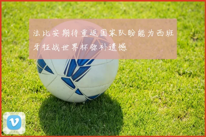 法比安期待重返国家队盼能为西班牙征战世界杯弥补遗憾