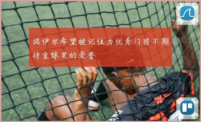 诺伊尔希望被记住为优秀门将不期待金球奖的荣誉
