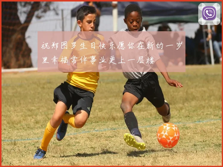 祝郑图罗生日快乐愿你在新的一岁里幸福常伴事业更上一层楼