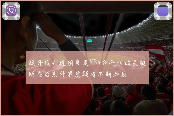 提升裁判透明度是NBA公平性的关键所在否则外界质疑将不断加剧