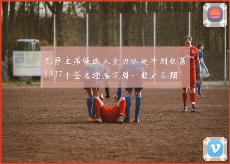 巴萨主席候选人全力以赴冲刺收集2337个签名迎接下周一截止日期