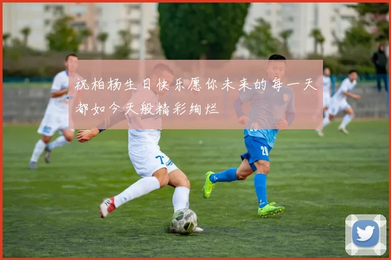 祝柏杨生日快乐愿你未来的每一天都如今天般精彩绚烂