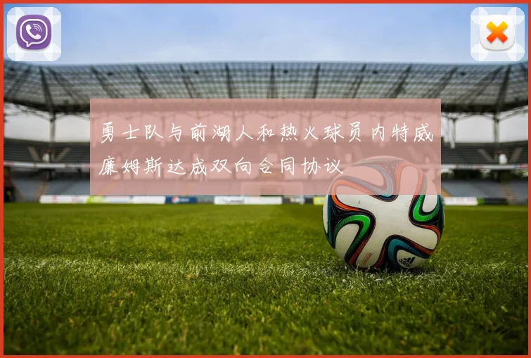 勇士队与前湖人和热火球员内特威廉姆斯达成双向合同协议