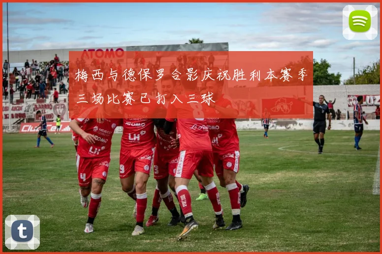 梅西与德保罗合影庆祝胜利本赛季三场比赛已打入三球