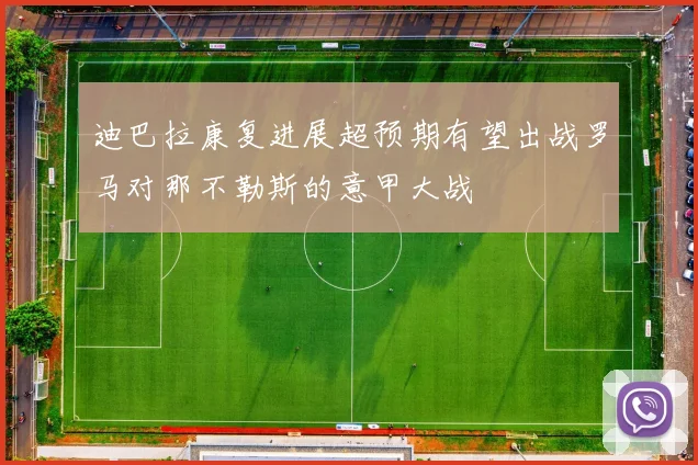 迪巴拉康复进展超预期有望出战罗马对那不勒斯的意甲大战