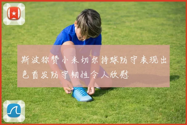 斯波称赞小米切尔持球防守表现出色首发防守韧性令人欣慰